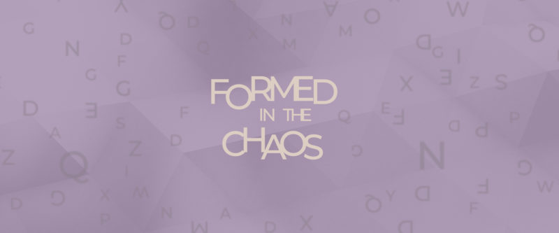 Formed in the Chaos